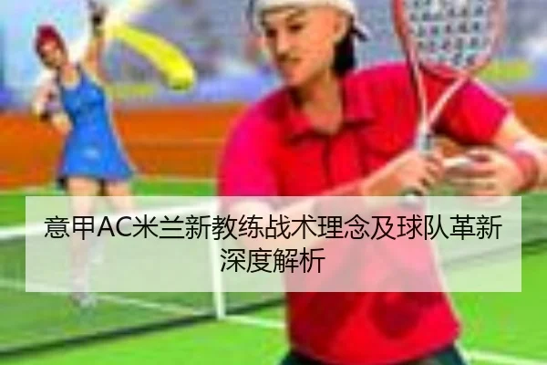 意甲AC米兰新教练战术理念及球队革新深度解析